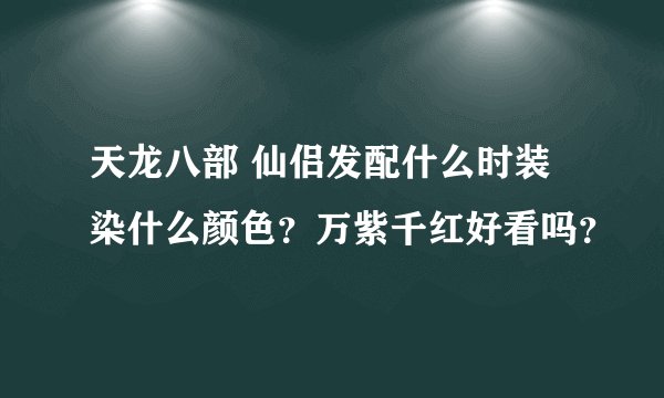天龙八部 仙侣发配什么时装染什么颜色？万紫千红好看吗？