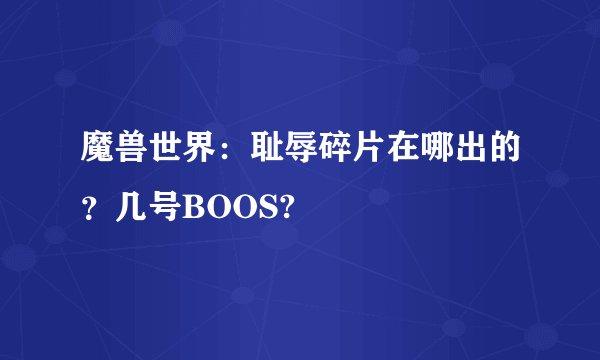 魔兽世界：耻辱碎片在哪出的？几号BOOS?