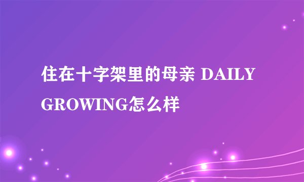住在十字架里的母亲 DAILY GROWING怎么样