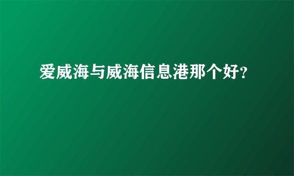 爱威海与威海信息港那个好？