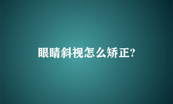 眼睛斜视怎么矫正?