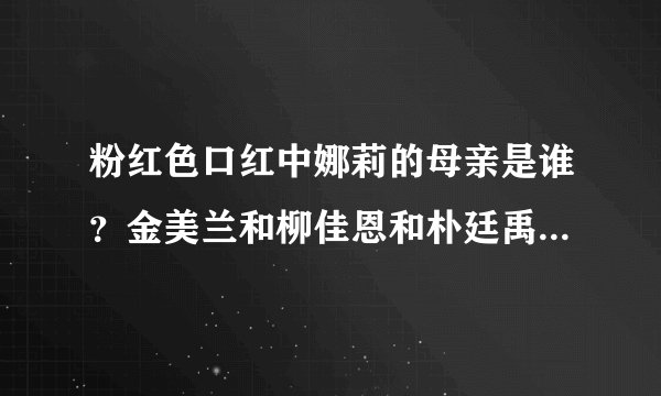 粉红色口红中娜莉的母亲是谁？金美兰和柳佳恩和朴廷禹之间都是什么关系？粉红色口红大结局是什么
