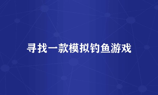 寻找一款模拟钓鱼游戏