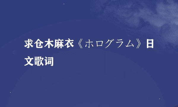 求仓木麻衣《ホログラム》日文歌词
