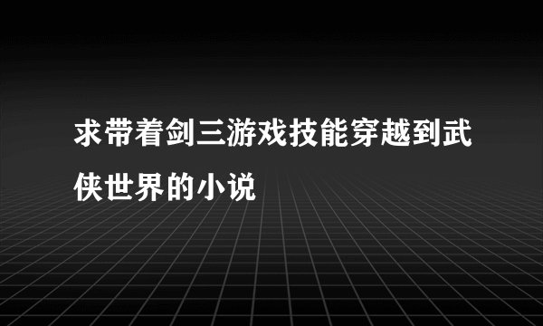 求带着剑三游戏技能穿越到武侠世界的小说