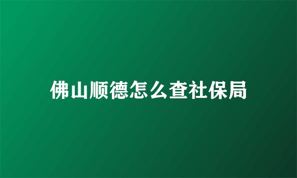 佛山顺德怎么查社保局