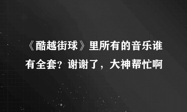 《酷越街球》里所有的音乐谁有全套？谢谢了，大神帮忙啊
