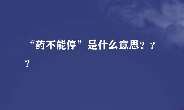 “药不能停”是什么意思？？？
