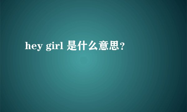hey girl 是什么意思？