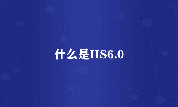 什么是IIS6.0