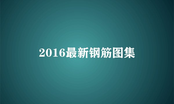2016最新钢筋图集