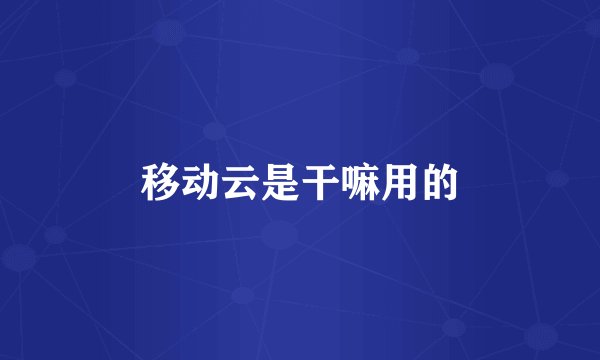 移动云是干嘛用的