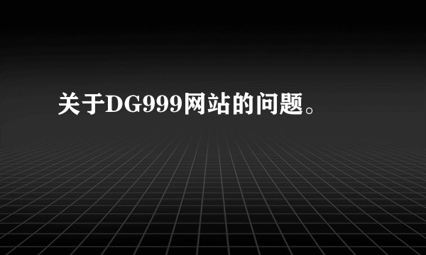 关于DG999网站的问题。