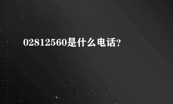 02812560是什么电话？
