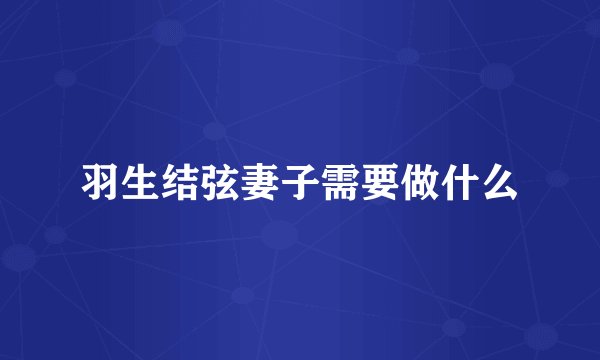 羽生结弦妻子需要做什么