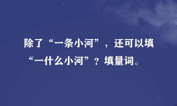 除了“一条小河”，还可以填“一什么小河”？填量词。