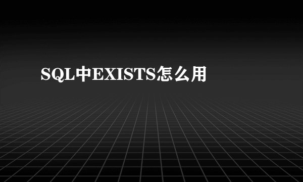SQL中EXISTS怎么用