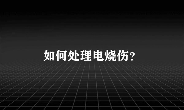 如何处理电烧伤？