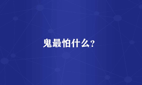 鬼最怕什么？