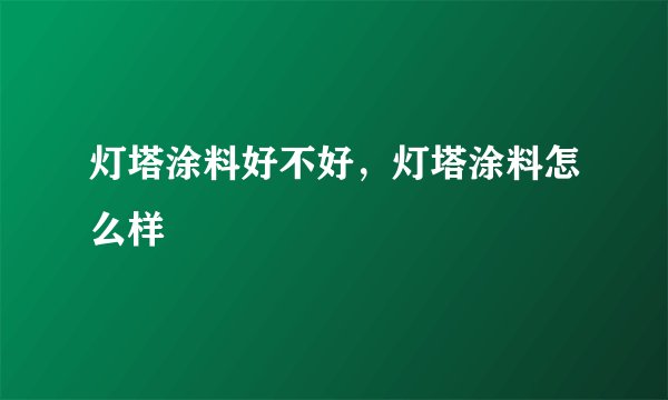 灯塔涂料好不好，灯塔涂料怎么样