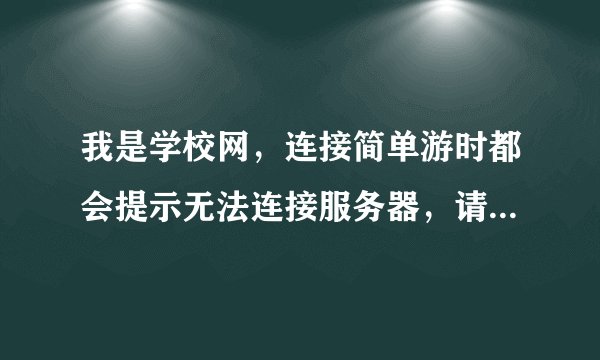 我是学校网，连接简单游时都会提示无法连接服务器，请检查网络设置。 这是怎么回事？