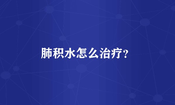 肺积水怎么治疗？