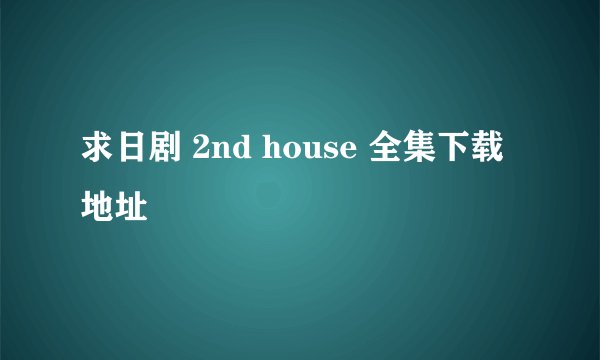求日剧 2nd house 全集下载地址