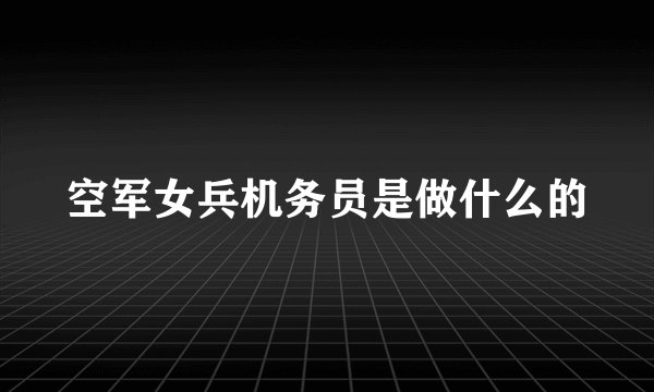 空军女兵机务员是做什么的