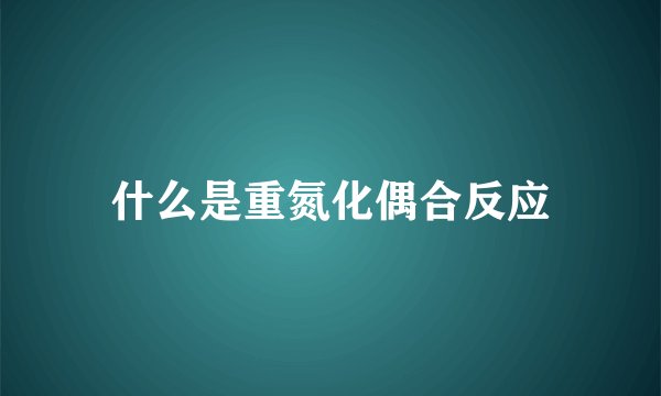 什么是重氮化偶合反应