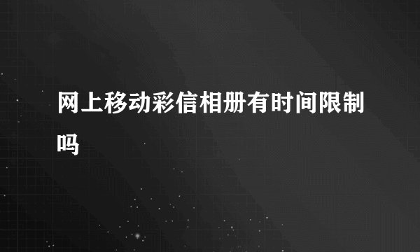 网上移动彩信相册有时间限制吗