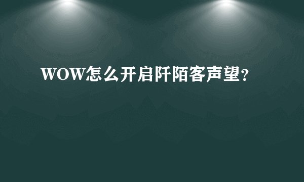 WOW怎么开启阡陌客声望?