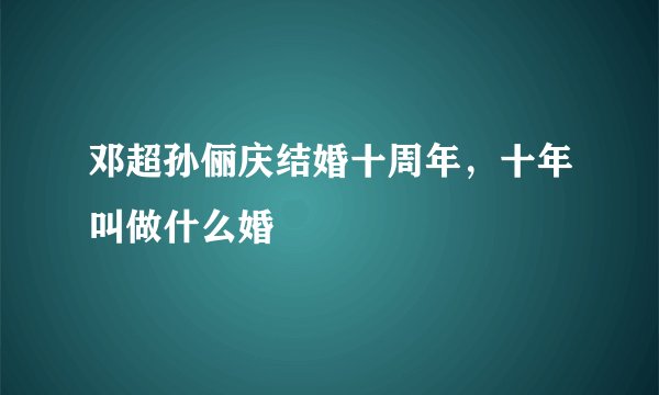 邓超孙俪庆结婚十周年，十年叫做什么婚