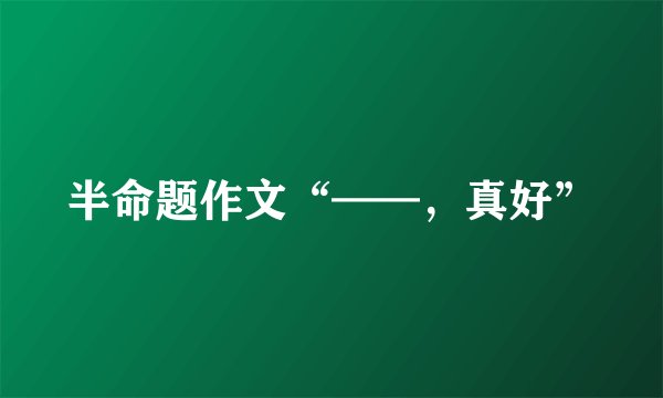 半命题作文“——，真好”