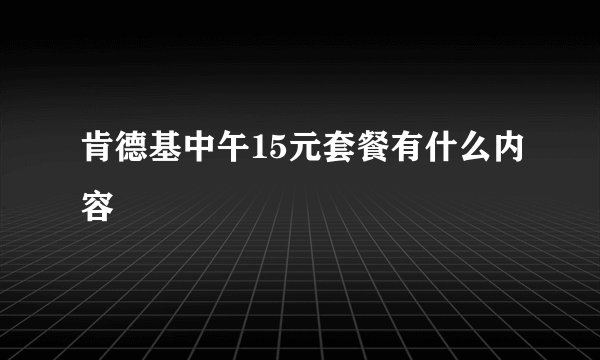 肯德基中午15元套餐有什么内容