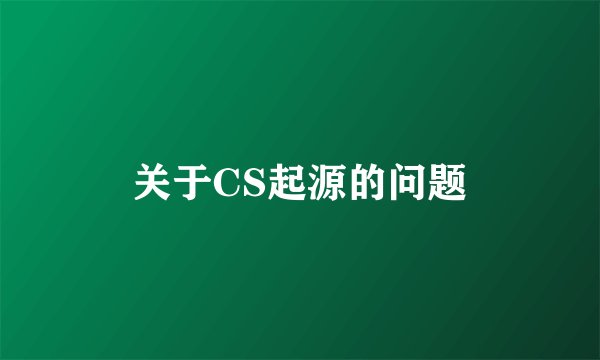 关于CS起源的问题