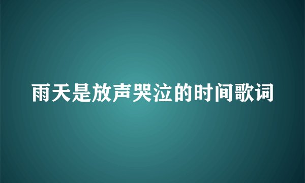 雨天是放声哭泣的时间歌词