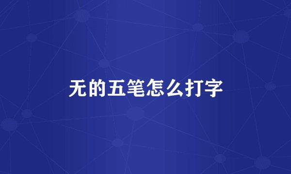无的五笔怎么打字