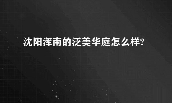 沈阳浑南的泛美华庭怎么样?