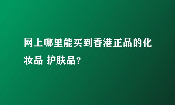 网上哪里能买到香港正品的化妆品 护肤品？