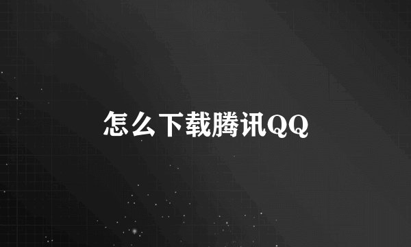 怎么下载腾讯QQ