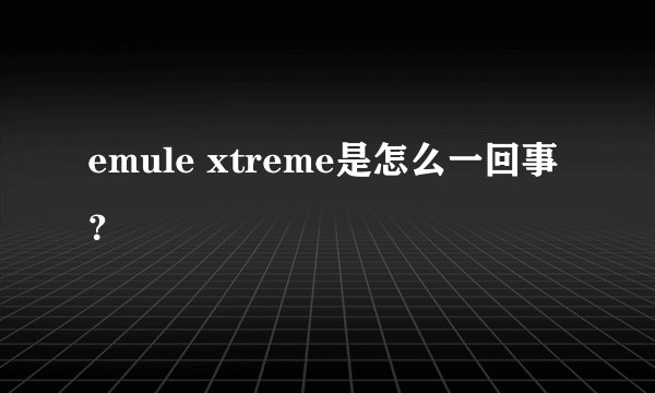 emule xtreme是怎么一回事?