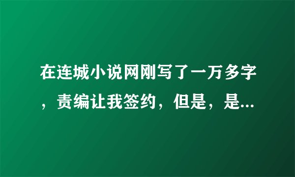 在连城小说网刚写了一万多字，责编让我签约，但是，是签人，而且是五年，我到底该不该签呢？