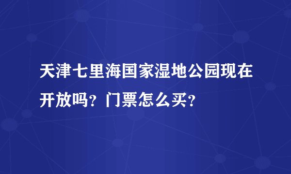 天津七里海国家湿地公园现在开放吗？门票怎么买？