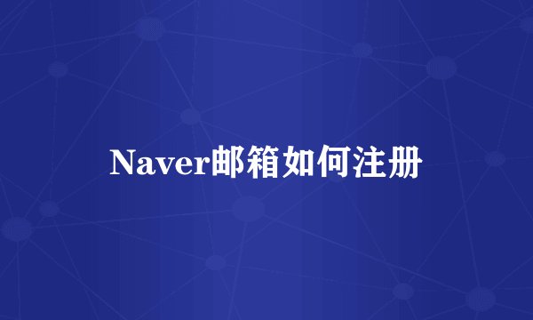 Naver邮箱如何注册