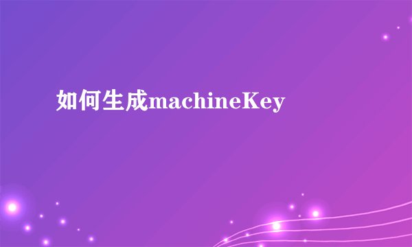 如何生成machineKey