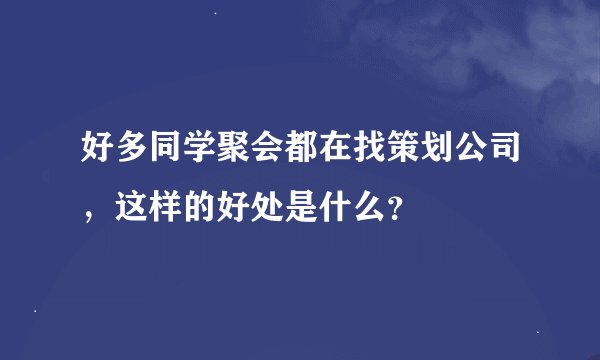 好多同学聚会都在找策划公司，这样的好处是什么？