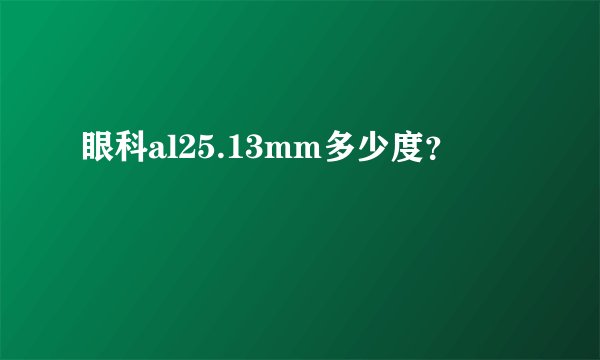 眼科al25.13mm多少度？