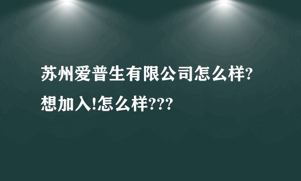 苏州爱普生有限公司怎么样?想加入!怎么样???