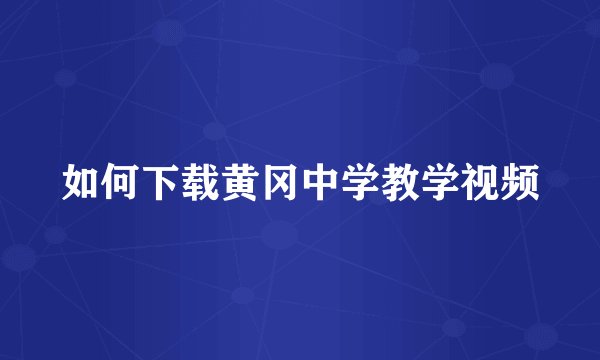 如何下载黄冈中学教学视频