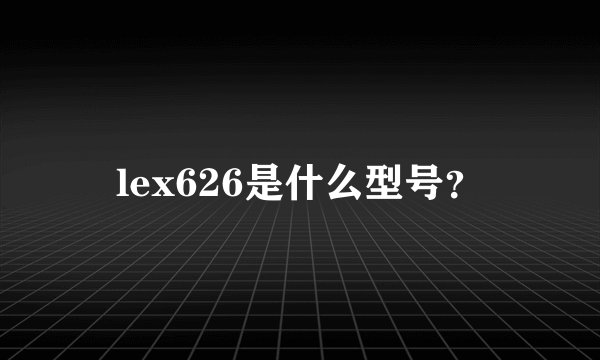 lex626是什么型号？